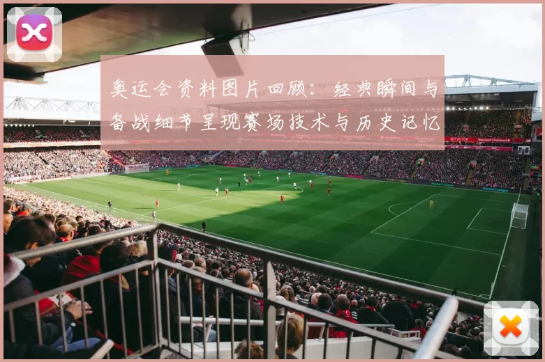 奥运会资料图片回顾：经典瞬间与备战细节呈现赛场技术与历史记忆
