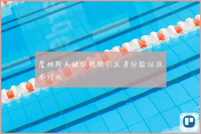 詹姆斯关键球视频引发身份验证技术讨论