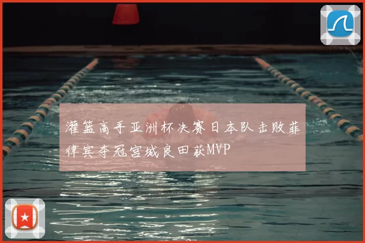 灌篮高手亚洲杯决赛日本队击败菲律宾夺冠宫城良田获MVP