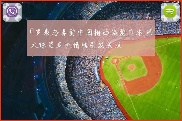 C罗表态喜爱中国梅西偏爱日本 两大球星亚洲情结引发关注