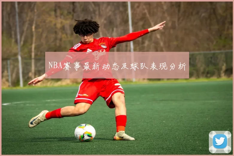 NBA赛事最新动态及球队表现分析