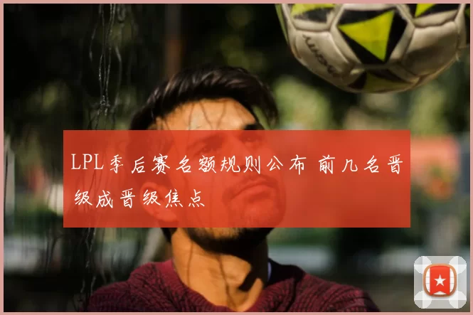 LPL季后赛名额规则公布 前几名晋级成晋级焦点