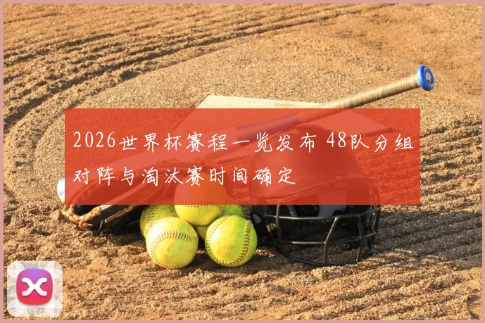 2026世界杯赛程一览发布 48队分组对阵与淘汰赛时间确定