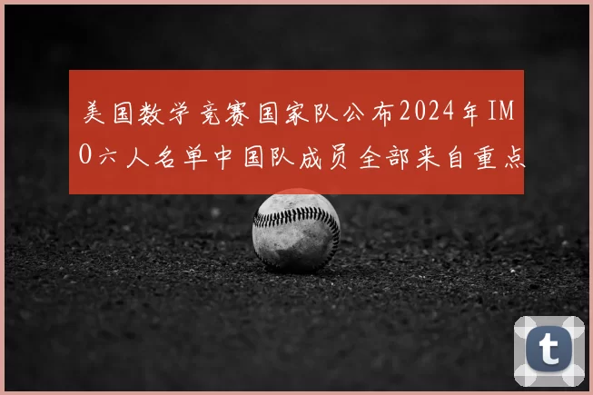 美国数学竞赛国家队公布2024年IMO六人名单中国队成员全部来自重点中学