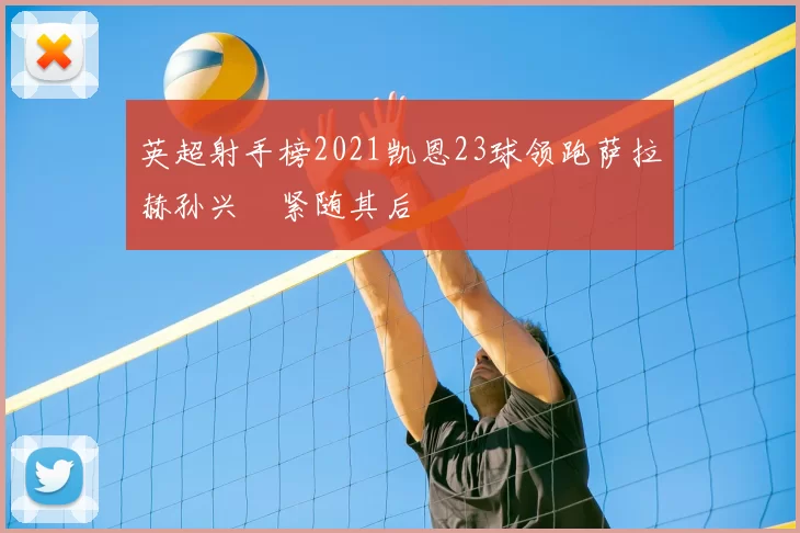 英超射手榜2021凯恩23球领跑萨拉赫孙兴慜紧随其后