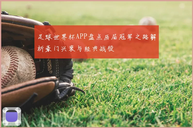 足球世界杯APP盘点历届冠军之路解析豪门兴衰与经典战役
