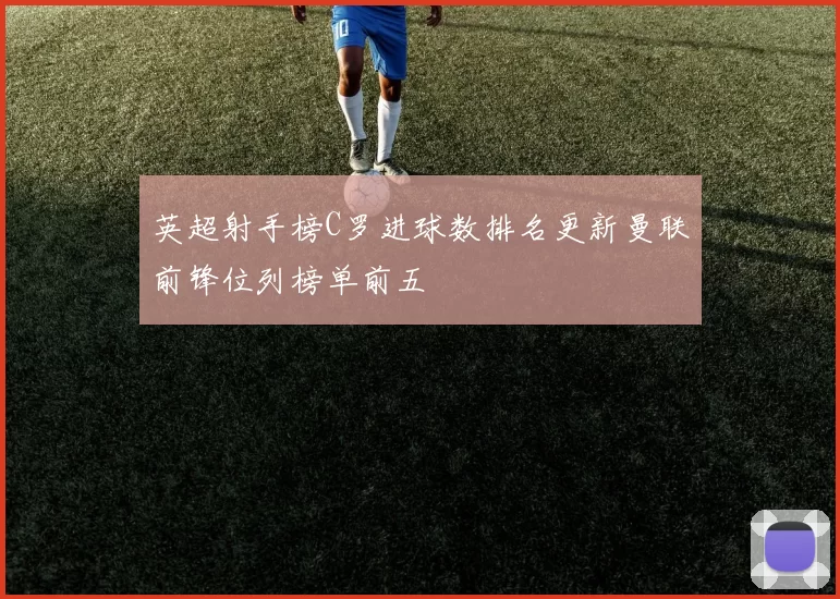 英超射手榜C罗进球数排名更新曼联前锋位列榜单前五