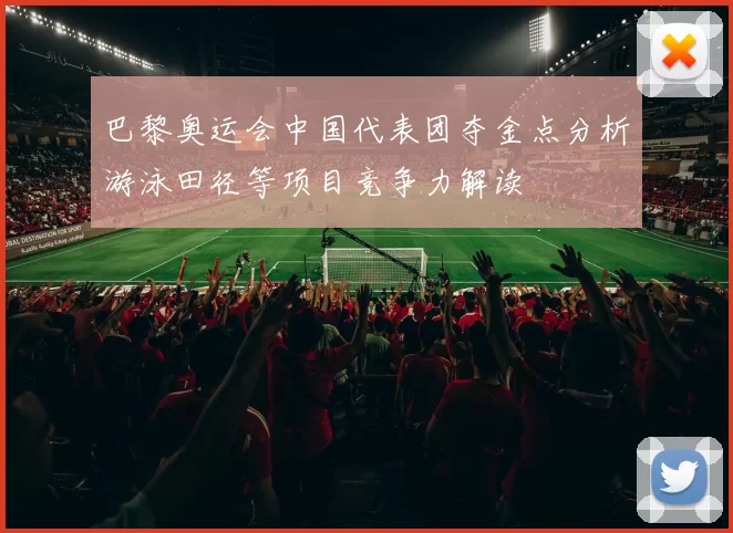 巴黎奥运会中国代表团夺金点分析游泳田径等项目竞争力解读