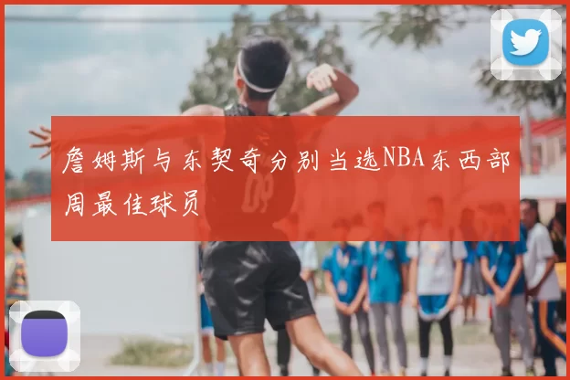 詹姆斯与东契奇分别当选NBA东西部周最佳球员