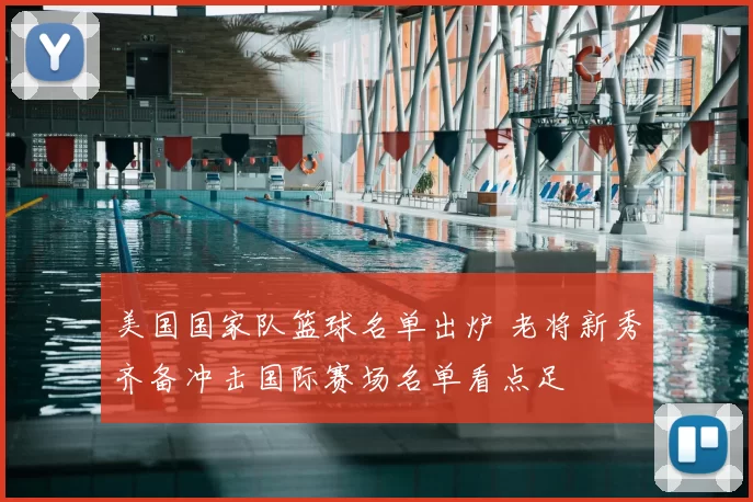 美国国家队篮球名单出炉 老将新秀齐备冲击国际赛场名单看点足