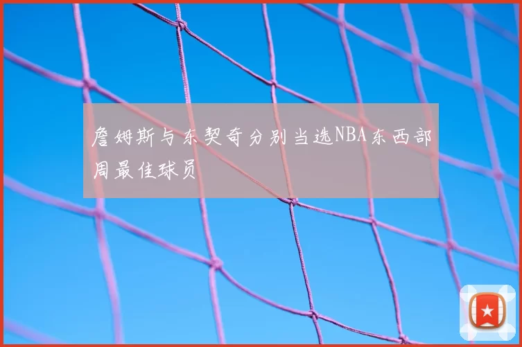 詹姆斯与东契奇分别当选NBA东西部周最佳球员