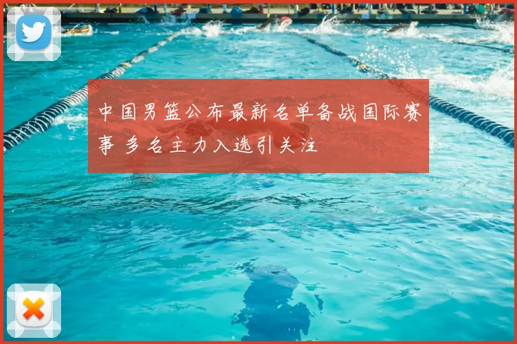 中国男篮公布最新名单备战国际赛事 多名主力入选引关注