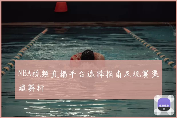 NBA视频直播平台选择指南及观赛渠道解析