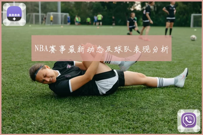 NBA赛事最新动态及球队表现分析