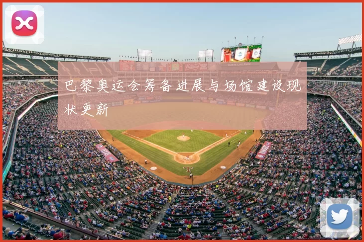 巴黎奥运会筹备进展与场馆建设现状更新