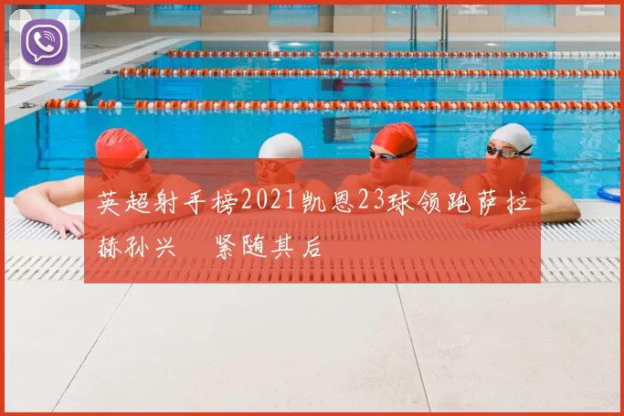 英超射手榜2021凯恩23球领跑萨拉赫孙兴慜紧随其后