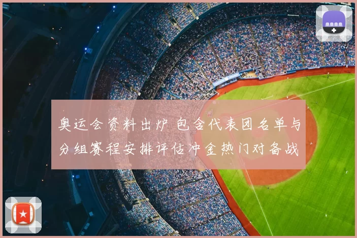 奥运会资料出炉 包含代表团名单与分组赛程安排评估冲金热门对备战影响