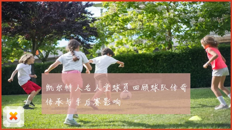 凯尔特人名人堂球员回顾球队传奇传承与季后赛影响