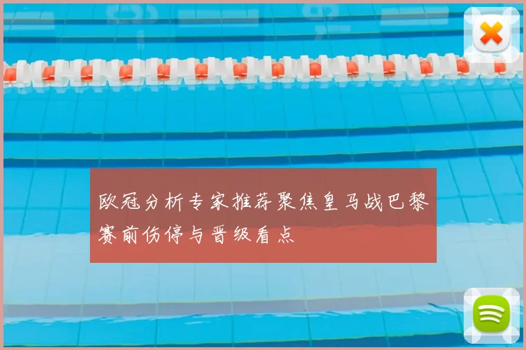 欧冠分析专家推荐聚焦皇马战巴黎赛前伤停与晋级看点