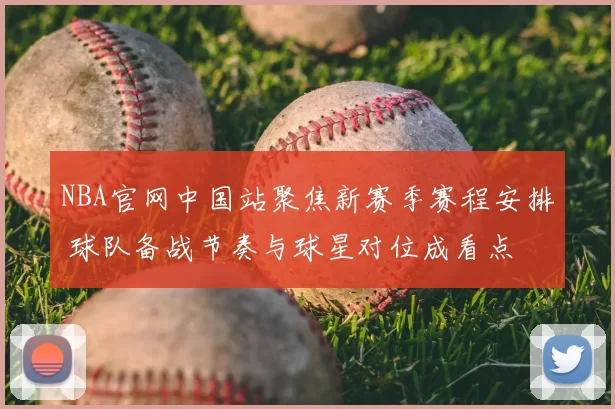 NBA官网中国站聚焦新赛季赛程安排 球队备战节奏与球星对位成看点