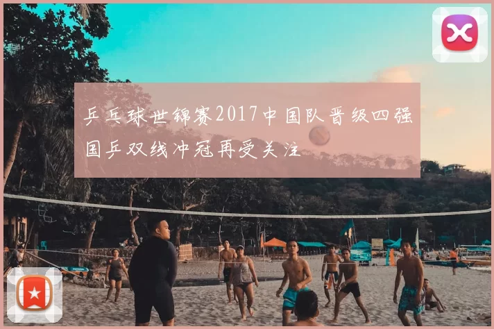 乒乓球世锦赛2017中国队晋级四强国乒双线冲冠再受关注