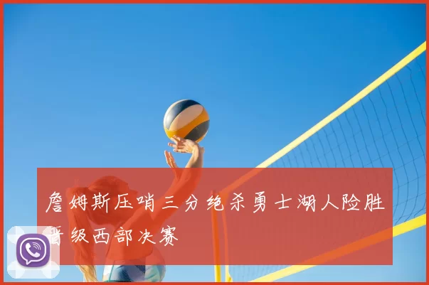 詹姆斯压哨三分绝杀勇士湖人险胜晋级西部决赛