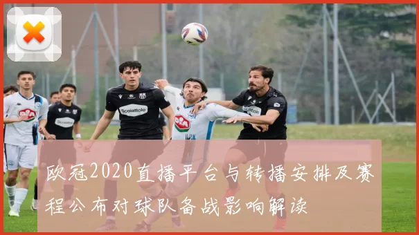 欧冠2020直播平台与转播安排及赛程公布对球队备战影响解读